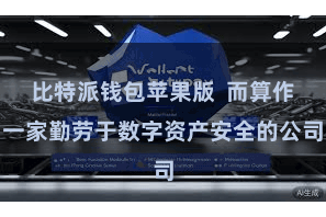 比特派钱包苹果版 而算作一家勤劳于数字资产安全的公司
