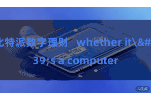 比特派数字理财 whether it's a computer