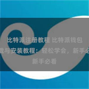 比特派注册教程 比特派钱包下载与安装教程：轻松学会，新手必看