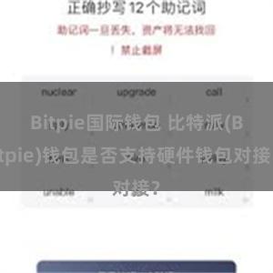 Bitpie国际钱包 比特派(Bitpie)钱包是否支持硬件钱包对接？