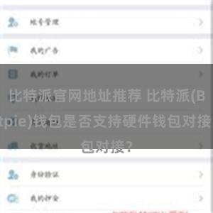 比特派官网地址推荐 比特派(Bitpie)钱包是否支持硬件钱包对接？