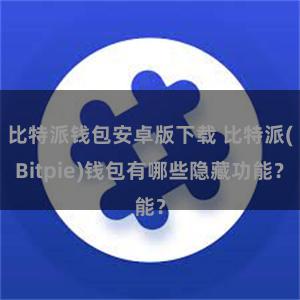 比特派钱包安卓版下载 比特派(Bitpie)钱包有哪些隐藏功能？