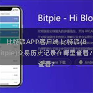 比特派APP客户端 比特派(Bitpie)交易历史记录在哪里查看？