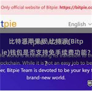 比特派苹果版 比特派(Bitpie)钱包是否支持免手续费功能？