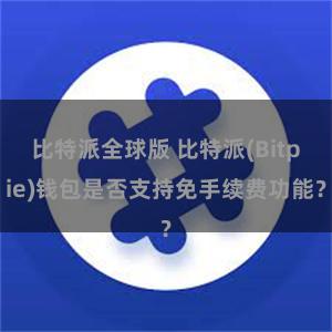 比特派全球版 比特派(Bitpie)钱包是否支持免手续费功能？