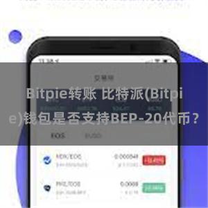 Bitpie转账 比特派(Bitpie)钱包是否支持BEP-20代币？