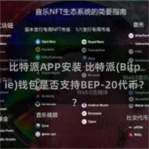 比特派APP安装 比特派(Bitpie)钱包是否支持BEP-20代币？