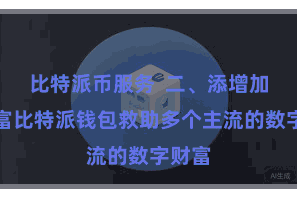 比特派币服务  二、添增加链财富比特派钱包救助多个主流的数字财富