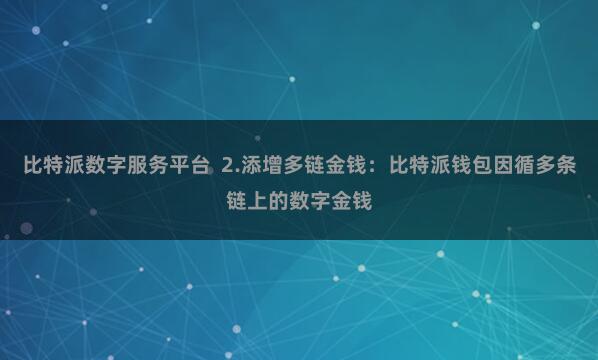 比特派数字服务平台  2.添增多链金钱：比特派钱包因循多条链上的数字金钱