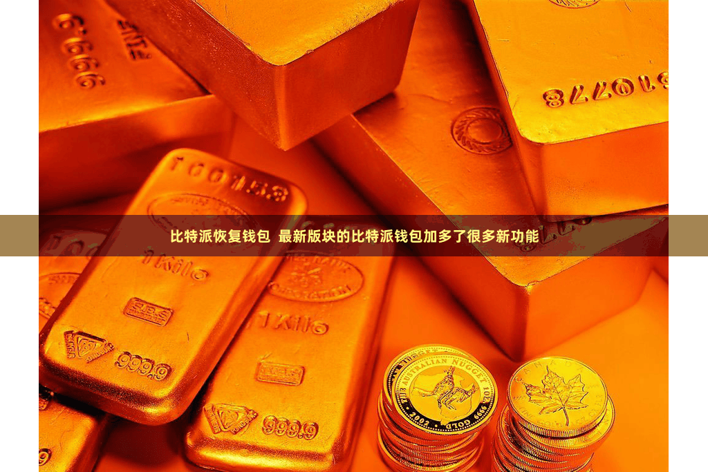 比特派恢复钱包  最新版块的比特派钱包加多了很多新功能
