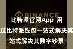 比特派官网App  用户不错通过比特派钱包一站式解决其数字钞票