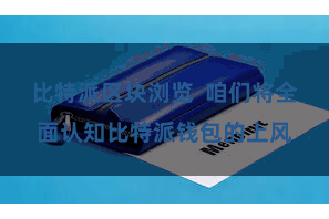 比特派区块浏览  咱们将全面认知比特派钱包的上风