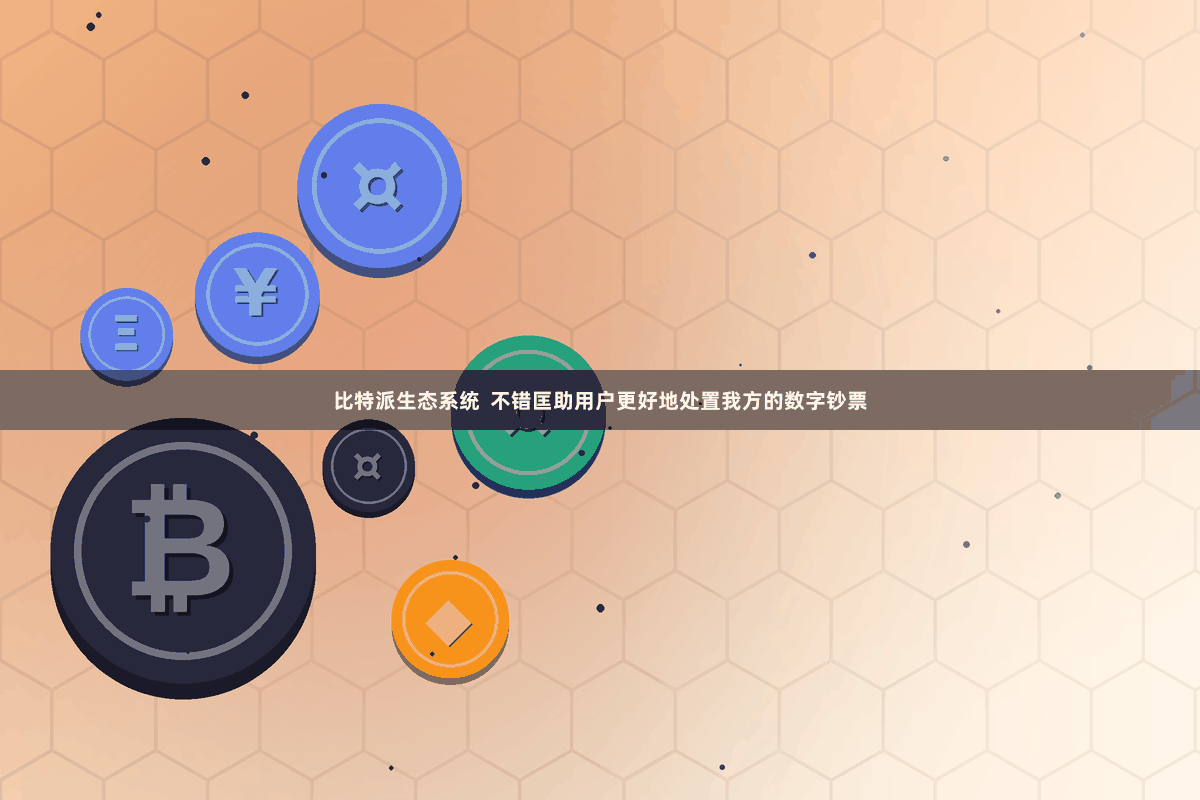 比特派生态系统  不错匡助用户更好地处置我方的数字钞票