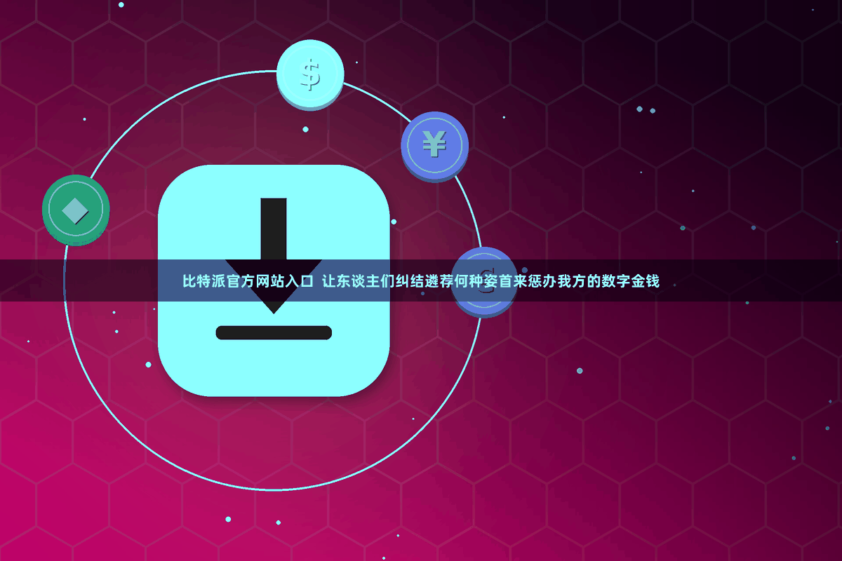 比特派官方网站入口  让东谈主们纠结遴荐何种姿首来惩办我方的数字金钱