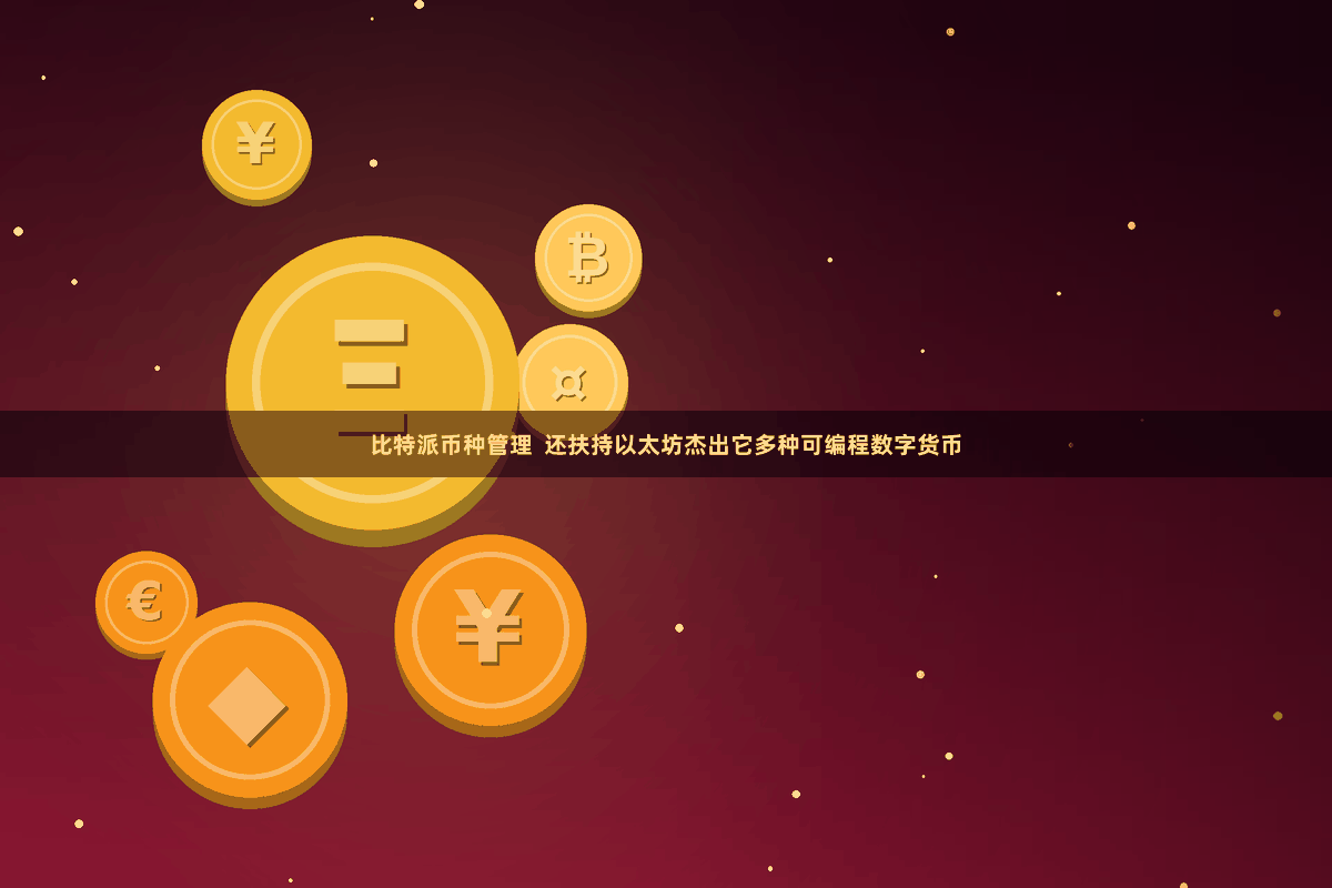 比特派币种管理  还扶持以太坊杰出它多种可编程数字货币
