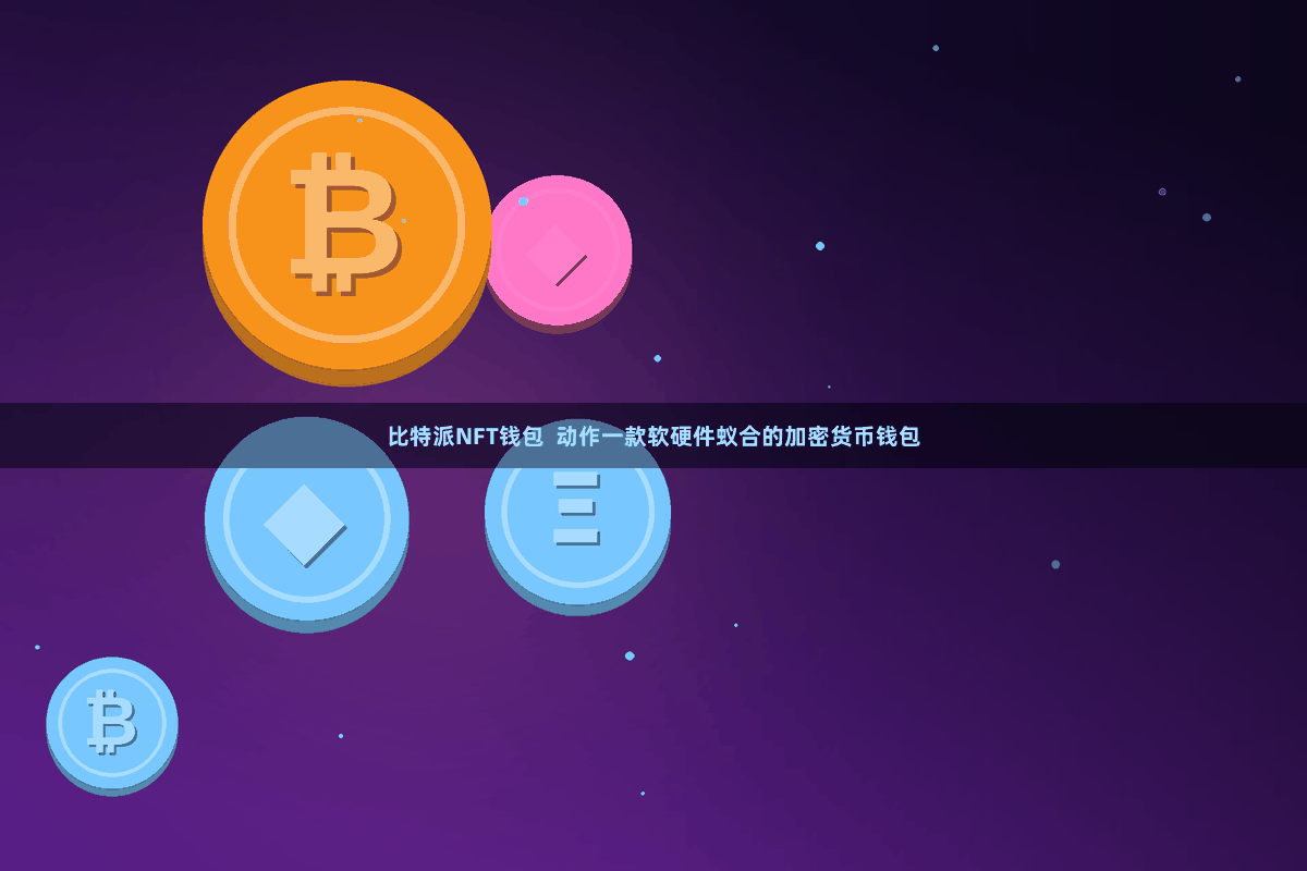 比特派NFT钱包  动作一款软硬件蚁合的加密货币钱包
