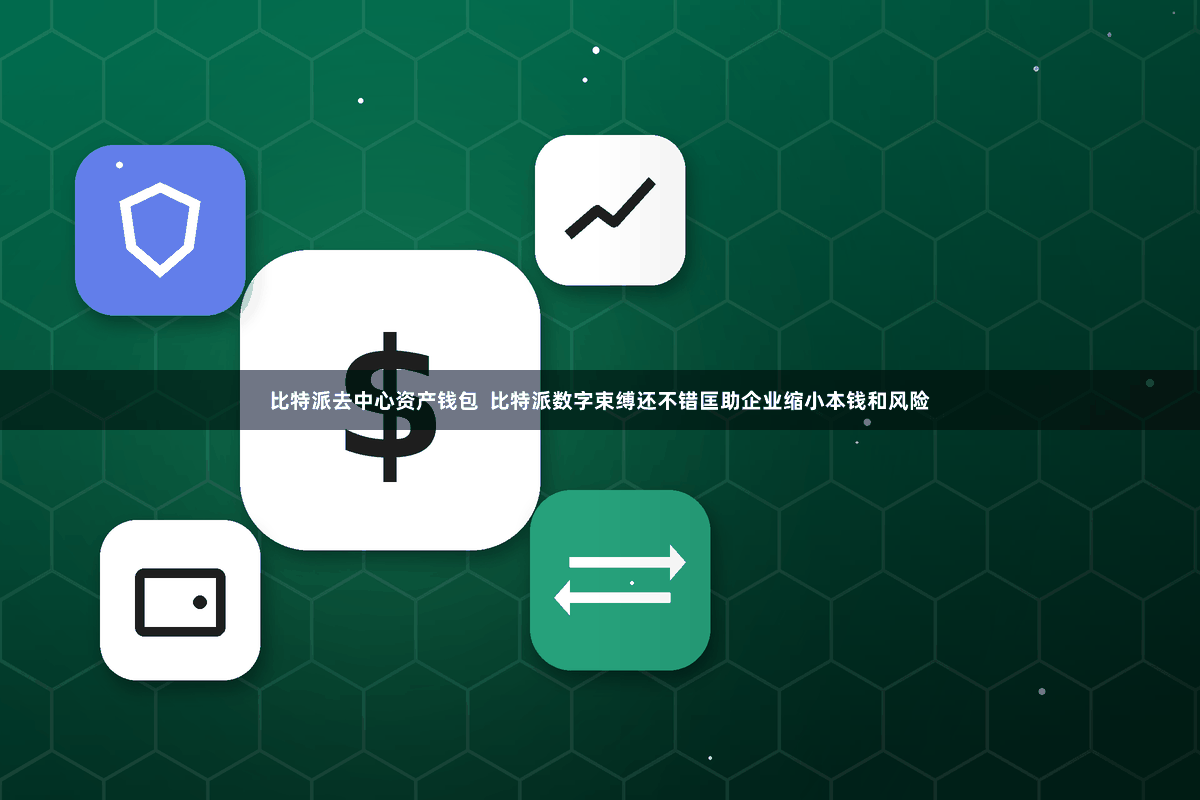 比特派去中心资产钱包  比特派数字束缚还不错匡助企业缩小本钱和风险