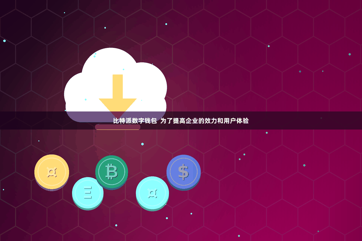 比特派数字钱包  为了提高企业的效力和用户体验